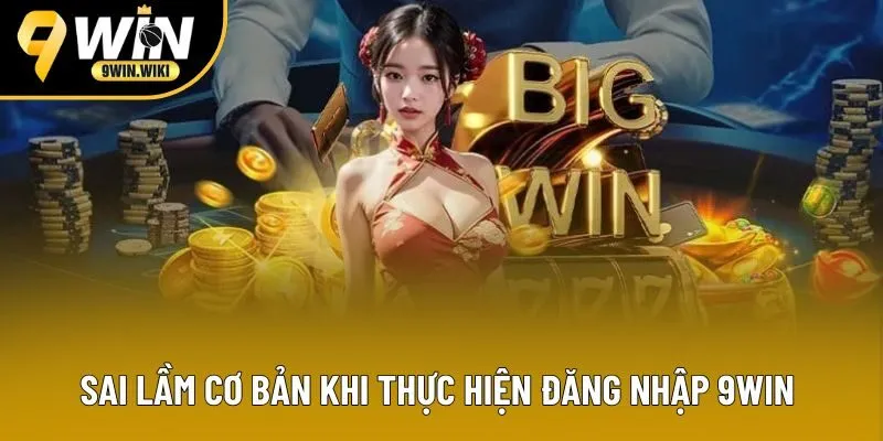 Sai lầm cơ bản khi thực hiện đăng nhập 9win Sai lầm cơ bản khi thực hiện đăng nhập 9win